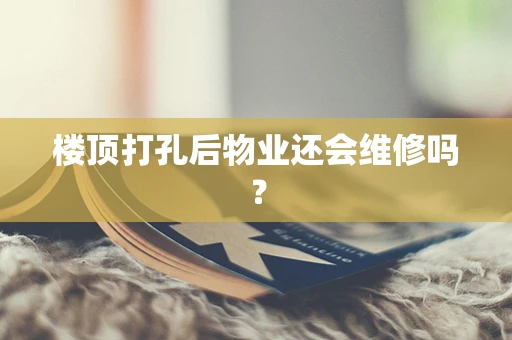 楼顶打孔后物业还会维修吗？