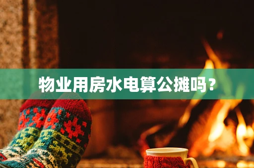 物业用房水电算公摊吗？