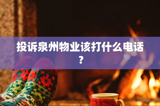 投诉泉州物业该打什么电话？