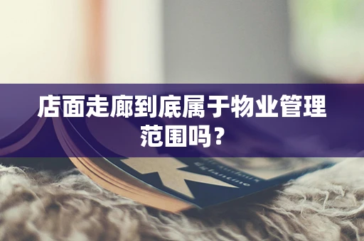 店面走廊到底属于物业管理范围吗？