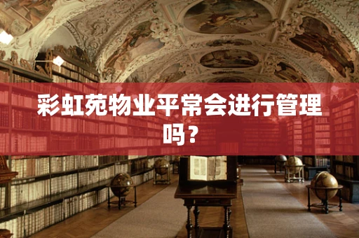 彩虹苑物业平常会进行管理吗？
