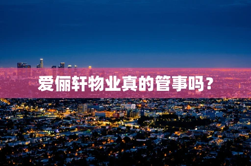 爱俪轩物业真的管事吗？