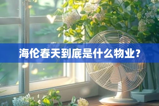 海伦春天到底是什么物业？