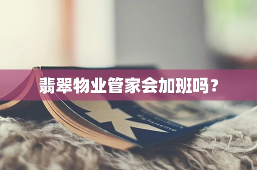 翡翠物业管家会加班吗？