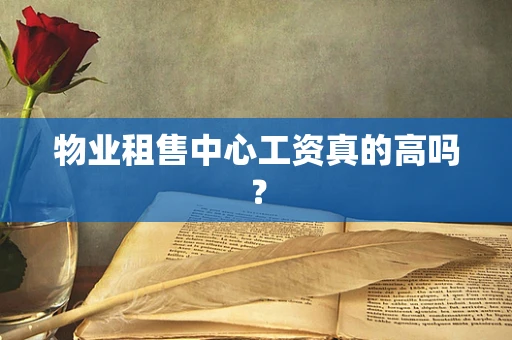 物业租售中心工资真的高吗？