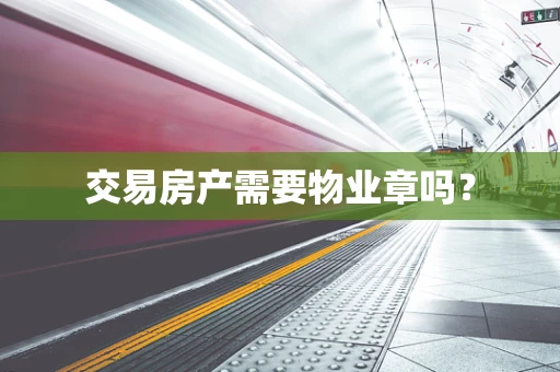 交易房产需要物业章吗？
