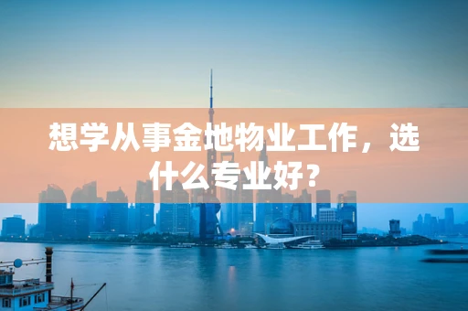 想学从事金地物业工作，选什么专业好？