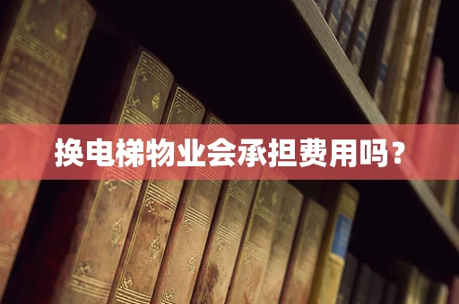 换电梯物业会承担费用吗？