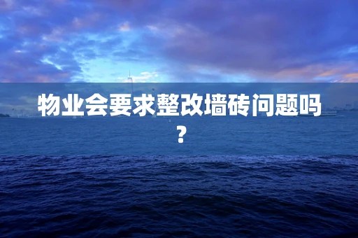 物业会要求整改墙砖问题吗？