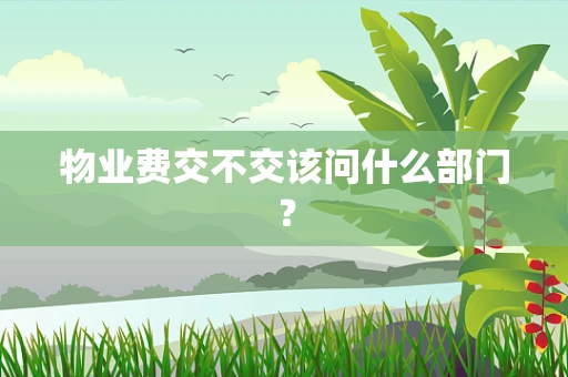 物业费交不交该问什么部门？