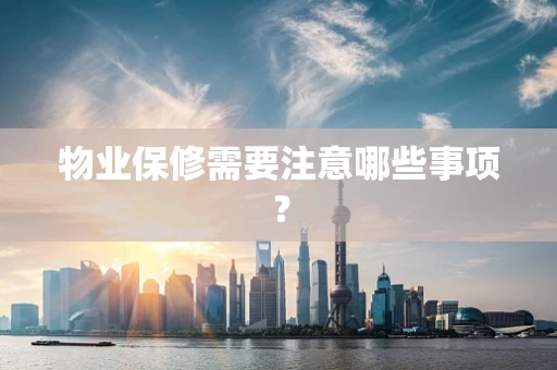物业保修需要注意哪些事项？