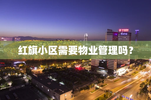 红旗小区需要物业管理吗？