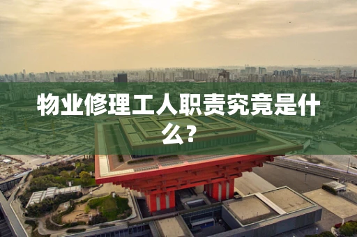 物业修理工人职责究竟是什么？