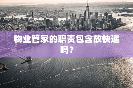 物业管家的职责包含放快递吗？