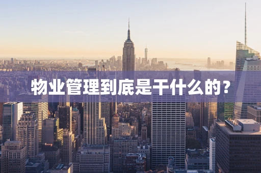 物业管理到底是干什么的？