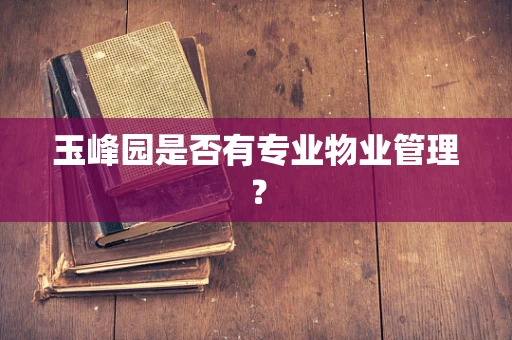 玉峰园是否有专业物业管理？