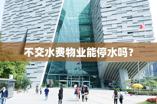 不交水费物业能停水吗？