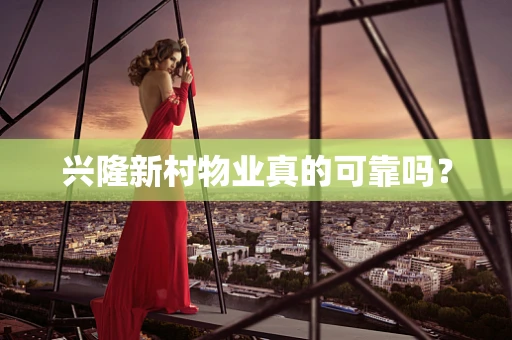 兴隆新村物业真的可靠吗？
