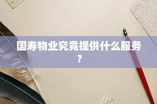 国寿物业究竟提供什么服务？