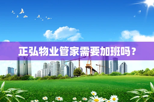 正弘物业管家需要加班吗？