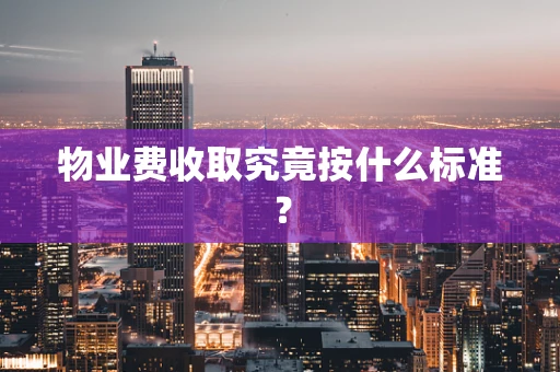物业费收取究竟按什么标准？