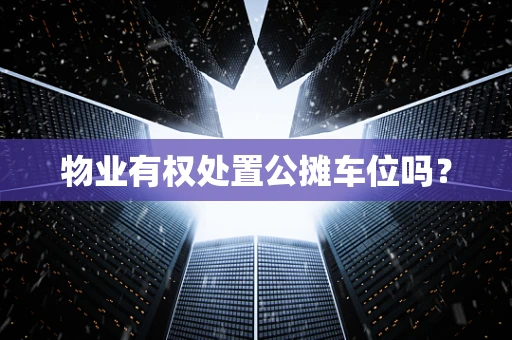 物业有权处置公摊车位吗？