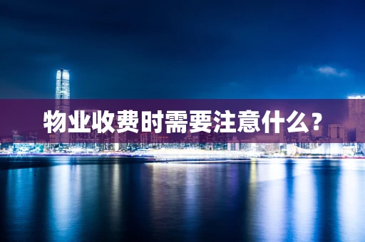 物业收费时需要注意什么？