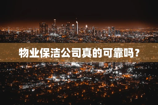 物业保洁公司真的可靠吗？
