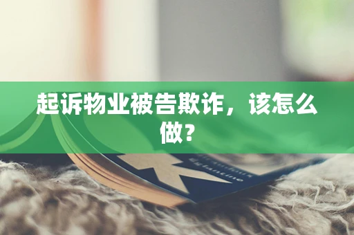 起诉物业被告欺诈，该怎么做？