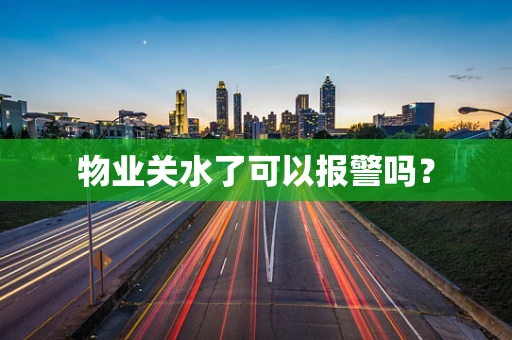 物业关水了可以报警吗？