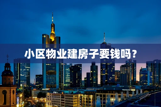 小区物业建房子要钱吗？