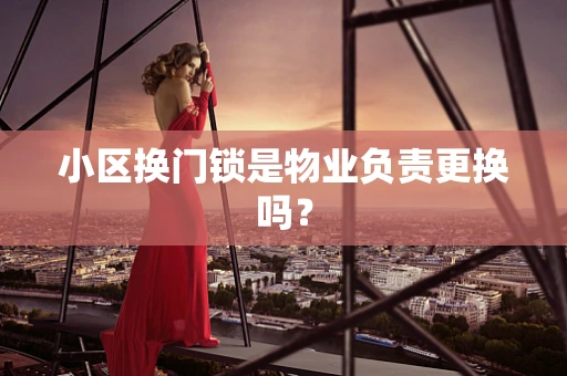 小区换门锁是物业负责更换吗？