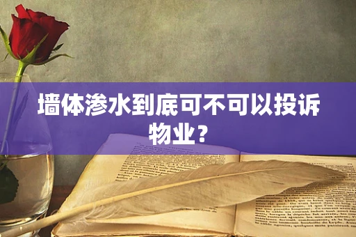 墙体渗水到底可不可以投诉物业？