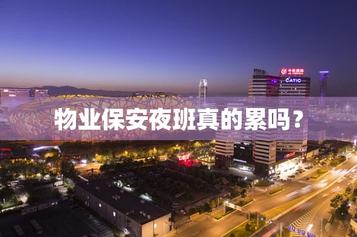 物业保安夜班真的累吗？