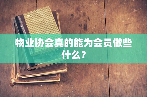 物业协会真的能为会员做些什么？