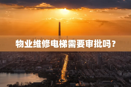 物业维修电梯需要审批吗？