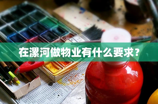 在漯河做物业有什么要求？