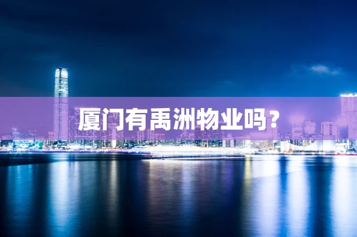 厦门有禹洲物业吗？