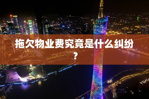 拖欠物业费究竟是什么纠纷？