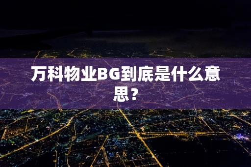 万科物业BG到底是什么意思？