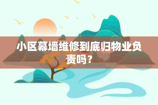 小区幕墙维修到底归物业负责吗？