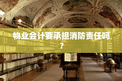 物业会计要承担消防责任吗？