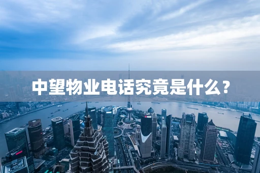 中望物业电话究竟是什么？