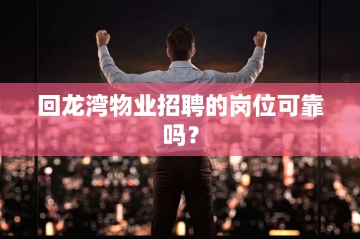 回龙湾物业招聘的岗位可靠吗？