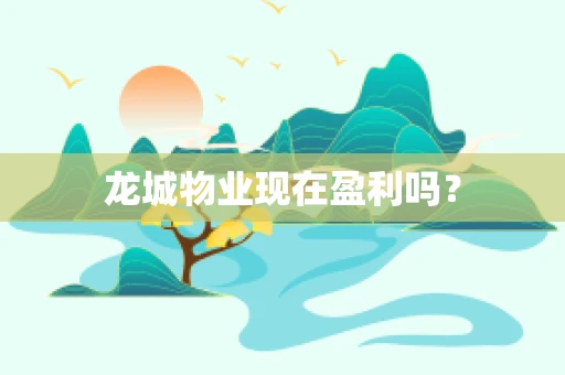 龙城物业现在盈利吗？