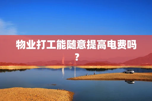 物业打工能随意提高电费吗？