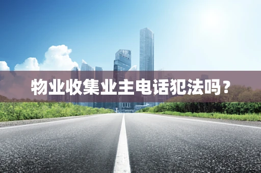 物业收集业主电话犯法吗？