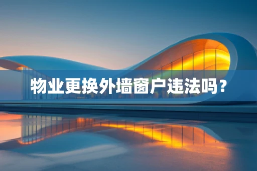 物业更换外墙窗户违法吗？