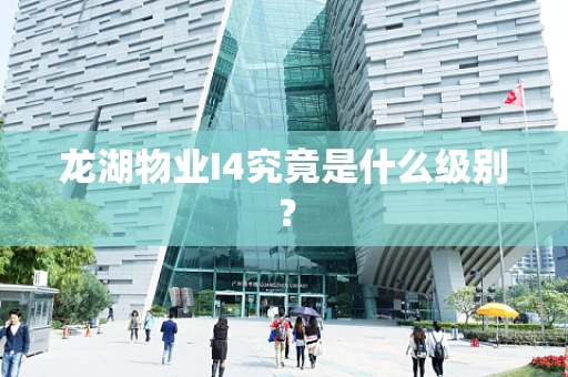 龙湖物业I4究竟是什么级别？