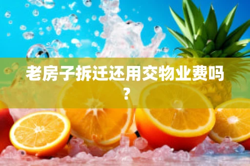 老房子拆迁还用交物业费吗？